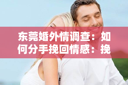 东莞婚外情调查:如何分手挽回情感:挽救关系的五大策略