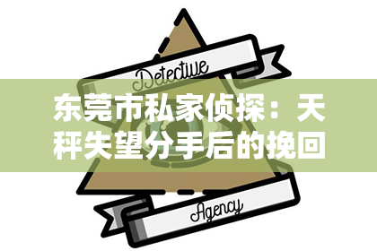 东莞市私家侦探:天秤失望分手后的挽回攻略:如何重燃爱火,重拾幸福