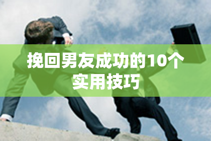 挽回男友成功的10个实用技巧