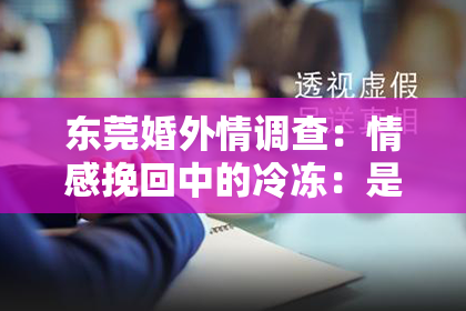 东莞婚外情调查:情感挽回中的冷冻:是缓解还是加剧矛盾?