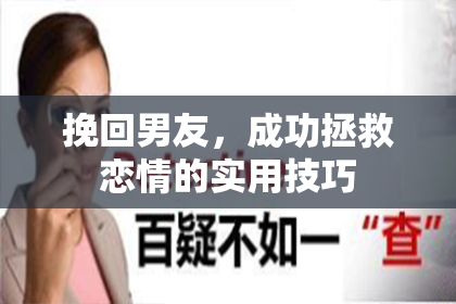 挽回男友，成功拯救恋情的实用技巧