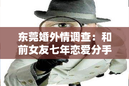 东莞婚外情调查:和前女友七年恋爱分手,如何挽回她的心?