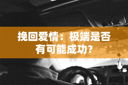 挽回爱情：极端是否有可能成功？