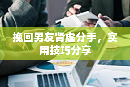 挽回男友肾虚分手，实用技巧分享