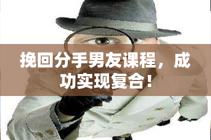挽回分手男友课程，成功实现复合！