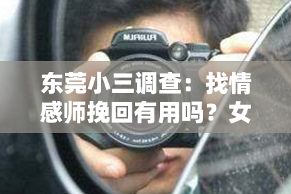 东莞小三调查:找情感师挽回有用吗?女士们,听听专业人士的分析