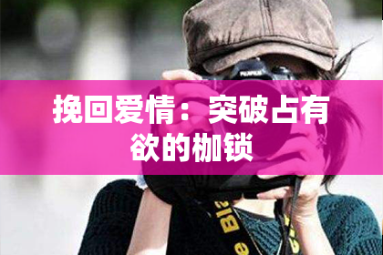 挽回爱情：突破占有欲的枷锁
