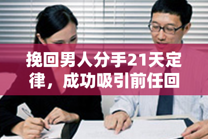 挽回男人分手21天定律，成功吸引前任回归的技巧大揭秘！