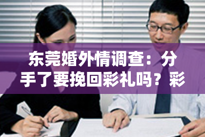 东莞婚外情调查:分手了要挽回彩礼吗?彩礼与感情的纠葛,该如何抉择?