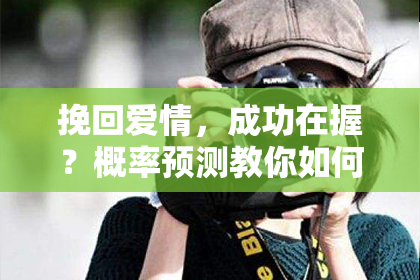 挽回爱情，成功在握？概率预测教你如何实现！