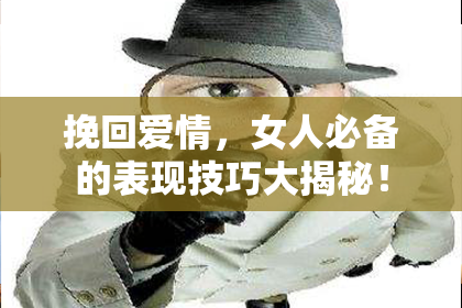 挽回爱情，女人必备的表现技巧大揭秘！