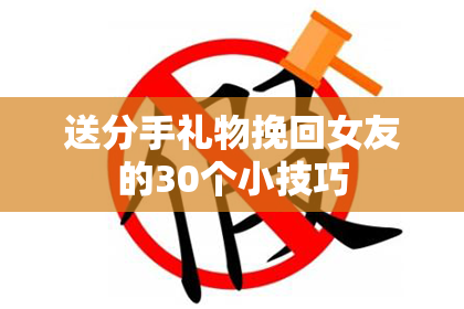 送分手礼物挽回女友的30个小技巧