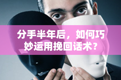 分手半年后，如何巧妙运用挽回话术？