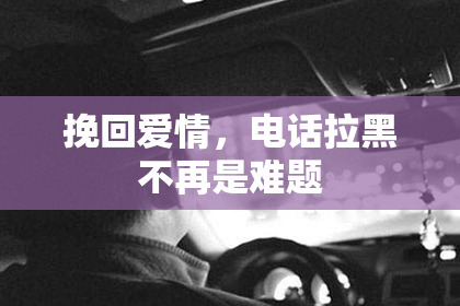 挽回爱情，电话拉黑不再是难题