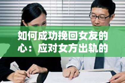 如何成功挽回女友的心：应对女方出轨的正确方法