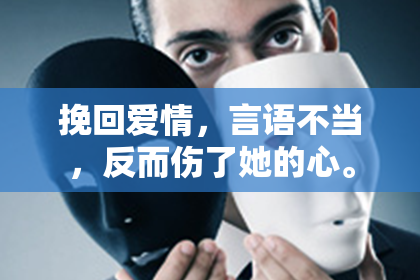 挽回爱情，言语不当，反而伤了她的心。