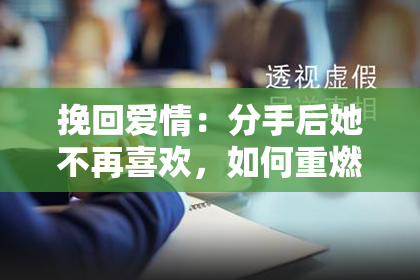 挽回爱情：分手后她不再喜欢，如何重燃爱的火焰？