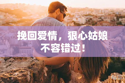 挽回爱情，狠心姑娘不容错过！