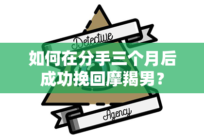 如何在分手三个月后成功挽回摩羯男？