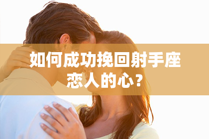 如何成功挽回射手座恋人的心？