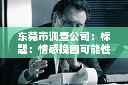 东莞市调查公司:标题:情感挽回可能性:如何重新点燃爱情的火焰