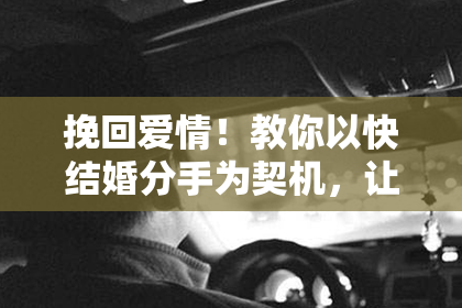 挽回爱情！教你以快结婚分手为契机，让爱情再次绽放！
