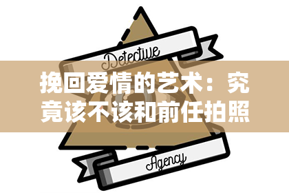 挽回爱情的艺术：究竟该不该和前任拍照？