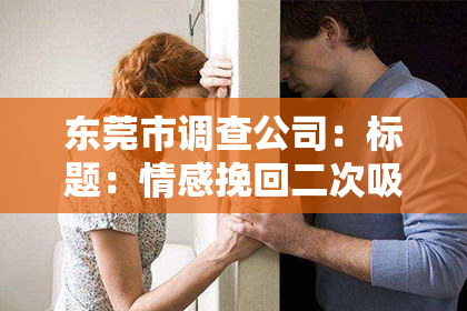 东莞市调查公司:标题:情感挽回二次吸引有用吗?