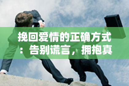 挽回爱情的正确方式：告别谎言，拥抱真相