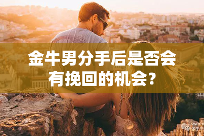 金牛男分手后是否会有挽回的机会？