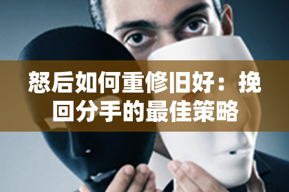 怒后如何重修旧好：挽回分手的最佳策略