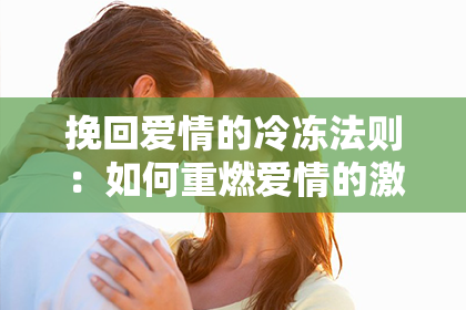 挽回爱情的冷冻法则：如何重燃爱情的激情与温度