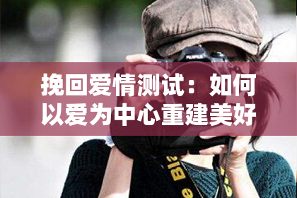 挽回爱情测试：如何以爱为中心重建美好关系？