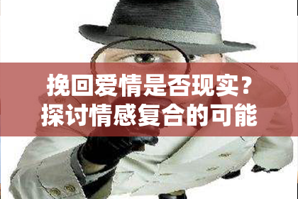 挽回爱情是否现实？探讨情感复合的可能性