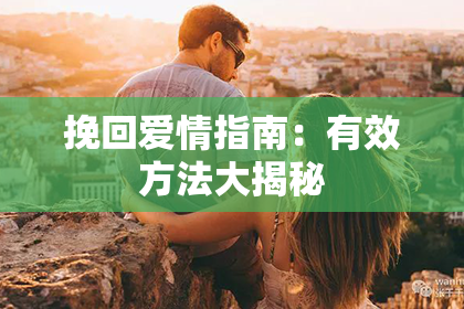 挽回爱情指南：有效方法大揭秘