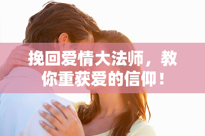 挽回爱情大法师，教你重获爱的信仰！