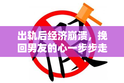 出轨后经济崩溃，挽回男友的心一步步走。
