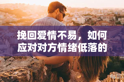 挽回爱情不易，如何应对对方情绪低落的分手？