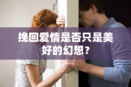 挽回爱情是否只是美好的幻想？