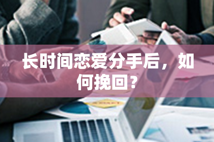 长时间恋爱分手后，如何挽回？