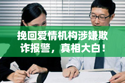 挽回爱情机构涉嫌欺诈报警，真相大白！