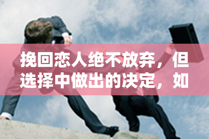 挽回恋人绝不放弃，但选择中做出的决定，如何向父母交代？