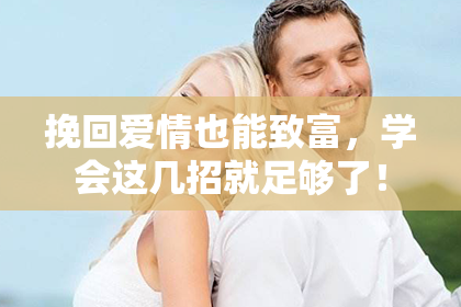挽回爱情也能致富，学会这几招就足够了！