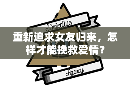 重新追求女友归来，怎样才能挽救爱情？
