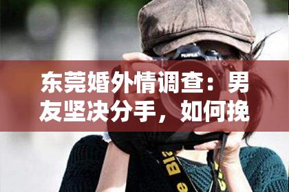 东莞婚外情调查:男友坚决分手,如何挽回?