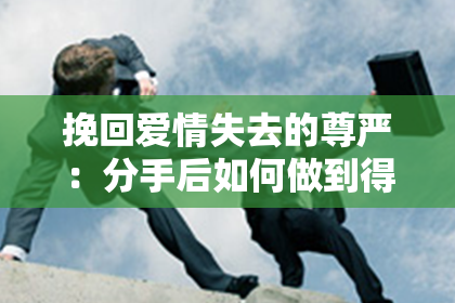 挽回爱情失去的尊严：分手后如何做到得体而高贵