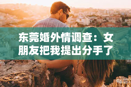 东莞婚外情调查:女朋友把我提出分手了,怎么挽回?
