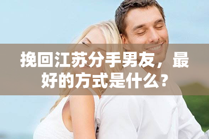 挽回江苏分手男友，最好的方式是什么？