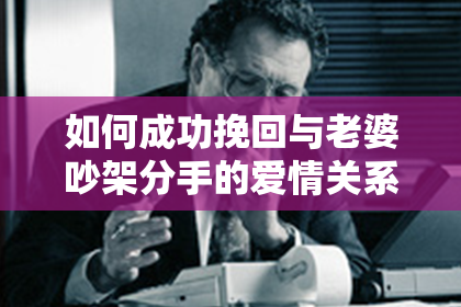 如何成功挽回与老婆吵架分手的爱情关系？