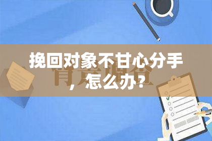 挽回对象不甘心分手，怎么办？